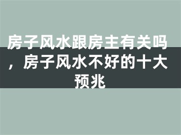 房子风水跟房主有关吗，房子风水不好的十大预兆
