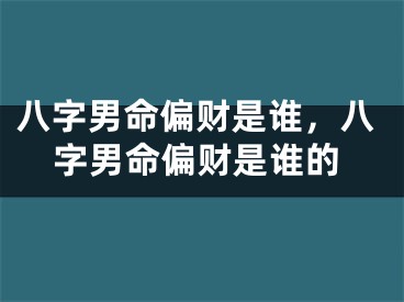 八字男命偏财是谁,八字男命偏财是谁的