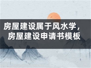 房屋建设属于风水学,房屋建设申请书模板