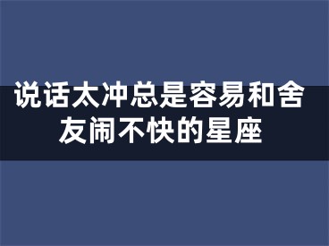 说话太冲总是容易和舍友闹不快的星座