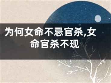 为何女命不忌官杀,女命官杀不现