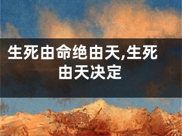 生死由命绝由天,生死由天决定