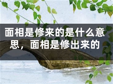 面相是修来的是什么意思，面相是修出来的