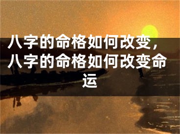 八字的命格如何改变,八字的命格如何改变命运