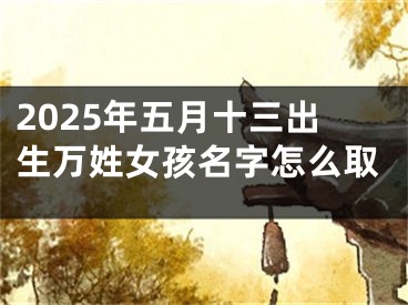 2025年五月十三出生万姓女孩名字怎么取