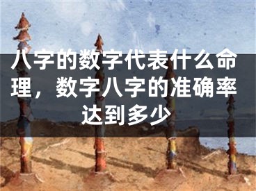 八字的数字代表什么命理，数字八字的准确率达到多少
