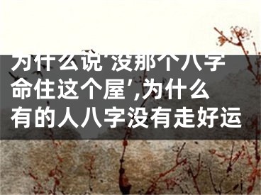 为什么说‘没那个八字命住这个屋’,为什么有的人八字没有走好运