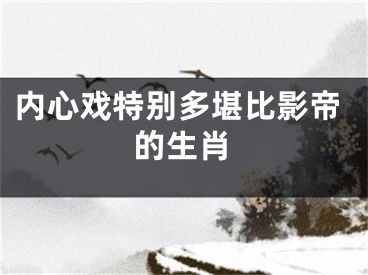 内心戏特别多堪比影帝的生肖