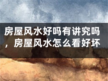 房屋风水好吗有讲究吗,房屋风水怎么看好坏