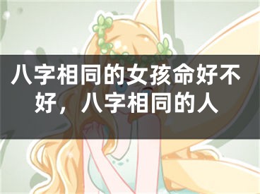 八字相同的女孩命好不好,八字相同的人