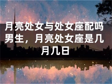 月亮处女与处女座配吗男生,月亮处女座是几月几日