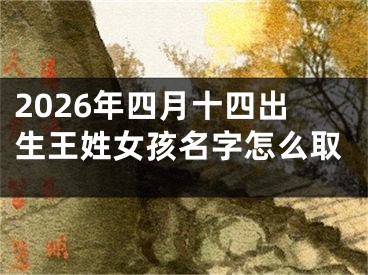 2026年四月十四出生王姓女孩名字怎么取