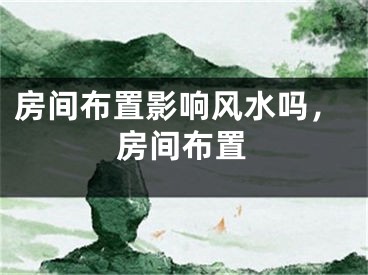 房间布置影响风水吗,房间布置