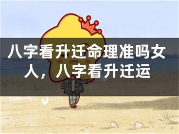 八字看升迁命理准吗女人，八字看升迁运