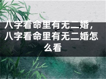 八字看命里有无二婚，八字看命里有无二婚怎么看