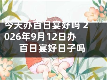 今天办百日宴好吗 2026年9月12日办百日宴好日子吗
