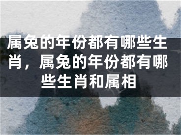 属兔的年份都有哪些生肖，属兔的年份都有哪些生肖和属相