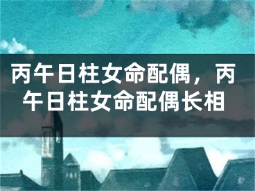 丙午日柱女命配偶,丙午日柱女命配偶长相