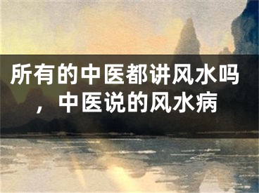 所有的中医都讲风水吗,中医说的风水病