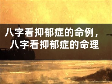 八字看抑郁症的命例，八字看抑郁症的命理
