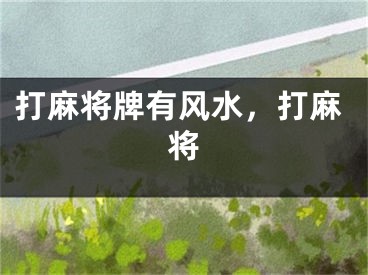 打麻将牌有风水,打麻将