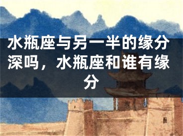 水瓶座与另一半的缘分深吗,水瓶座和谁有缘分