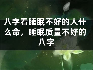 八字看睡眠不好的人什么命，睡眠质量不好的八字