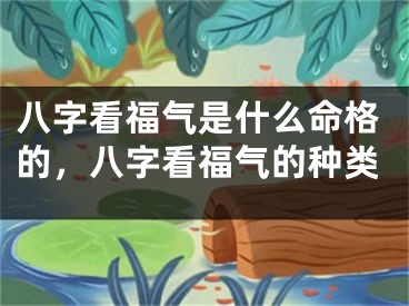 八字看福气是什么命格的,八字看福气的种类