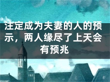 注定成为夫妻的人的预示，两人缘尽了上天会有预兆