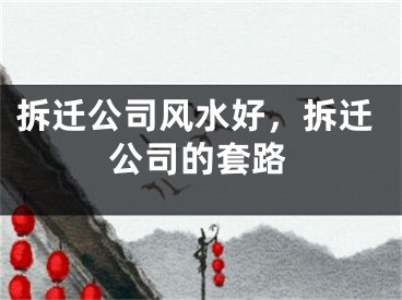拆迁公司风水好，拆迁公司的套路