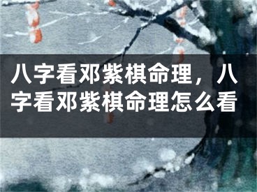 八字看邓紫棋命理，八字看邓紫棋命理怎么看