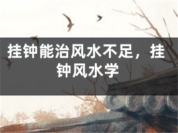 挂钟能治风水不足,挂钟风水学