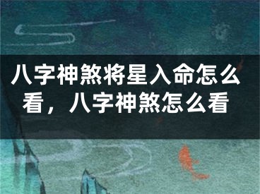 八字神煞将星入命怎么看，八字神煞怎么看