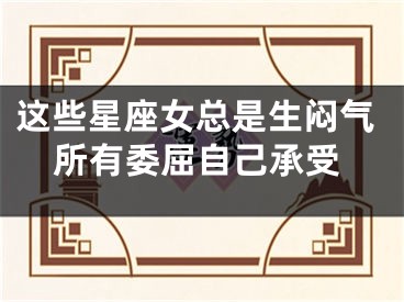 这些星座女总是生闷气所有委屈自己承受
