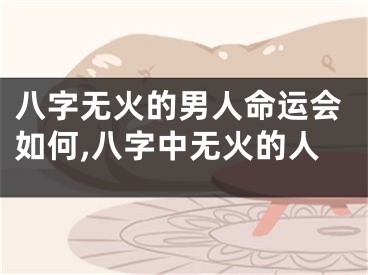 八字无火的男人命运会如何,八字中无火的人