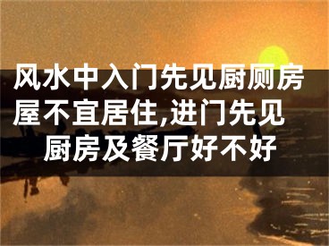 风水中入门先见厨厕房屋不宜居住,进门先见厨房及餐厅好不好
