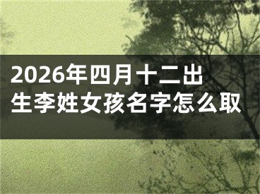 2026年四月十二出生李姓女孩名字怎么取