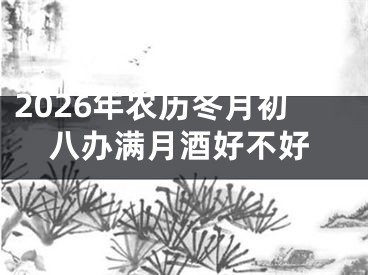 2026年农历冬月初八办满月酒好不好