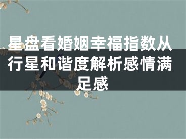 星盘看婚姻幸福指数从行星和谐度解析感情满足感