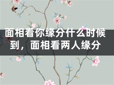 面相看你缘分什么时候到,面相看两人缘分