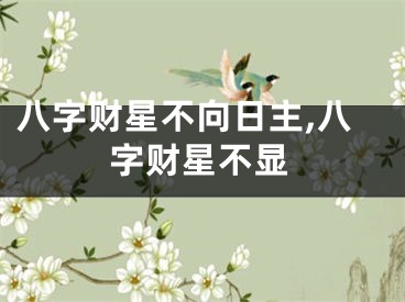 八字财星不向日主,八字财星不显
