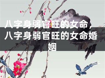 八字身弱官旺的女命,八字身弱官旺的女命婚姻