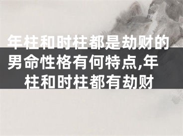 年柱和时柱都是劫财的男命性格有何特点,年柱和时柱都有劫财