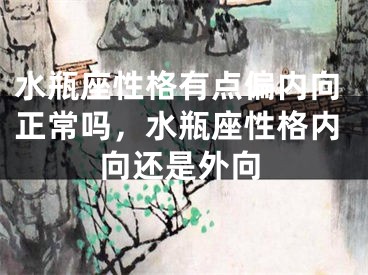 水瓶座性格有点偏内向正常吗,水瓶座性格内向还是外向