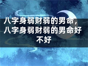 八字身弱财弱的男命,八字身弱财弱的男命好不好