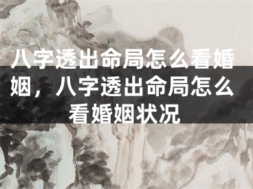 八字透出命局怎么看婚姻，八字透出命局怎么看婚姻状况