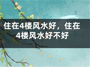 住在4楼风水好,住在4楼风水好不好