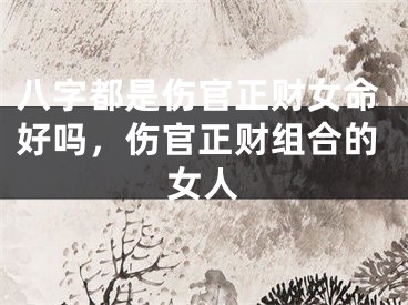 八字都是伤官正财女命好吗,伤官正财组合的女人