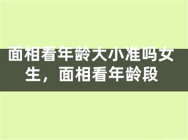 面相看年龄大小准吗女生,面相看年龄段