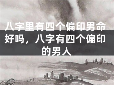 八字里有四个偏印男命好吗,八字有四个偏印的男人